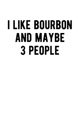 I Like Bourbon And Maybe 3