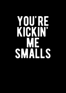 Youre Kickin Me Smalls