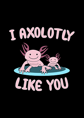 I Axolotly like you
