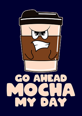 Go Ahead Mocha My Day