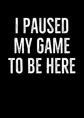 I Paused My Game To Be