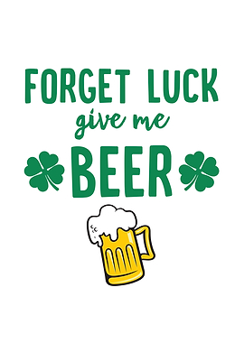 Forget Luck Give Me Beer