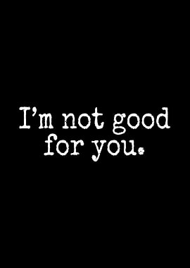 Im Not Good For You