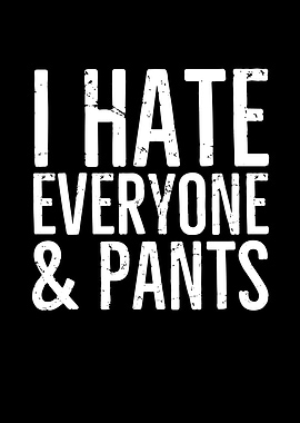 I Hate Everyone And Pants
