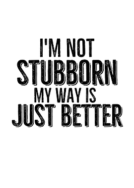 Im Not Stubborn My Way Is