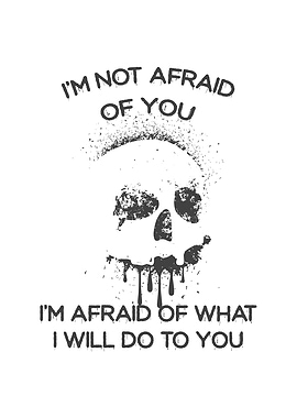 Not afraid of you