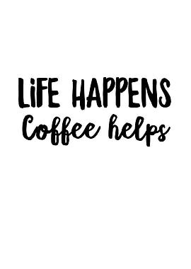 Life Happens Coffee Helps