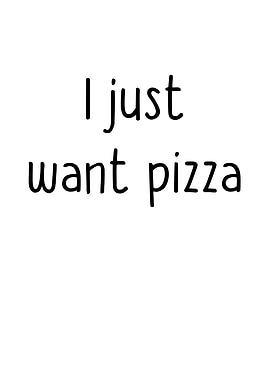 I Just Want Pizza