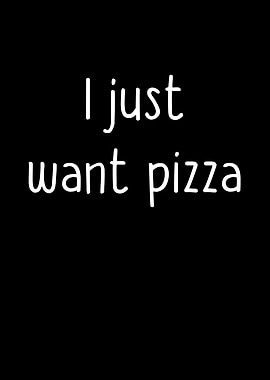 I Just Want Pizza