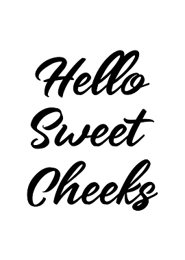 Hello Sweet Cheeks