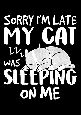 Sorry Im Late My Cat Was