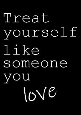 Treat yourself like someon