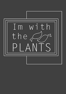 Im with the plants