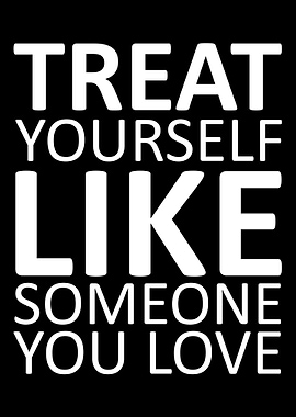 Treat yourself like someon