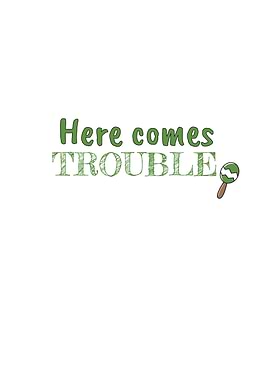 Here Comes Trouble Baby