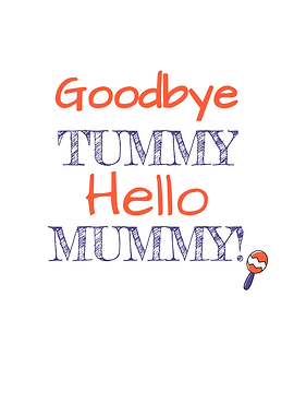 Goodbye Tummy Hello Mummy