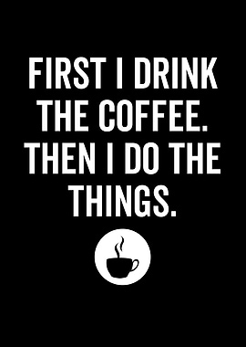 First I Drink The Coffee