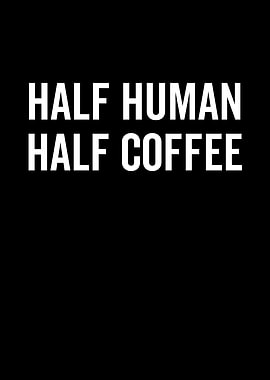 Half Human Half Coffee
