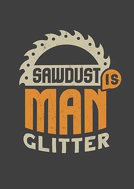 Sawdust Is Man Glitter For