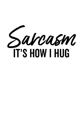 Sarcasm Its How I Hug