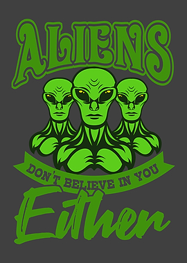 ALIENS DONT BELIEVE IN YOU