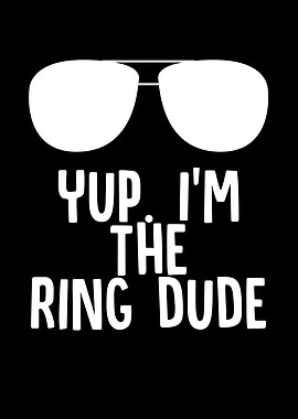 Yup Im The Ring Dude