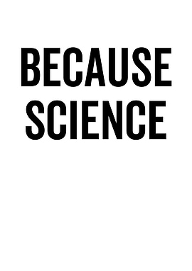 Because Science