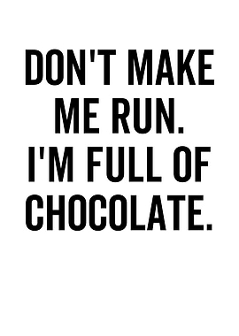 Dont Make Me Run Im Full