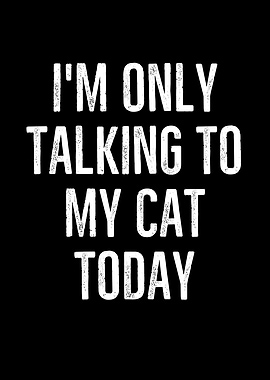 Im Only Talking To My Cat