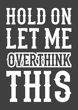 HOLD ON LET ME OVERTHINK