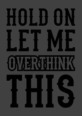HOLD ON LET ME OVERTHINK