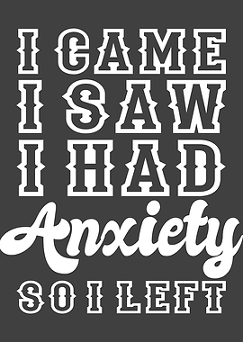 I CAME I SAW I HAD ANXIETY