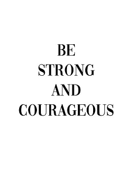 Be Strong and Courageous