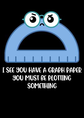 I See You Have Graph Paper