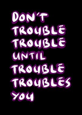 Dont trouble trouble