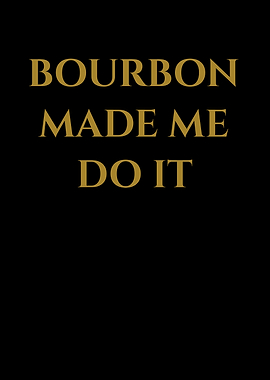Funny Bourbon Made Me Do I