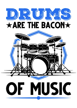 Drums Are The Bacon Of
