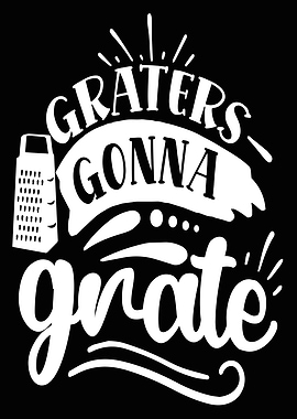 graters gonna grate