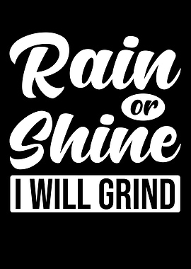 Rain or Shine I will Grind