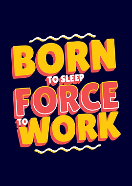 BORN TO SLEEP FORCED TO