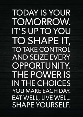 Today Shape Your Tomorrow