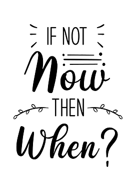 If Not Now Then When