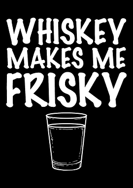 Whiskey makes me Frisky Ba