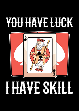 You Have Luck I Have Skill