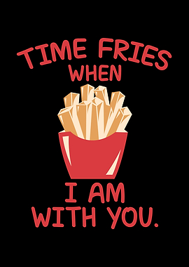 Time fries when I am with