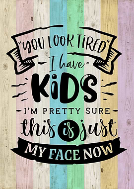 You look tired i have kid