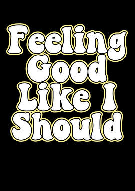Feeling Good Like I Should