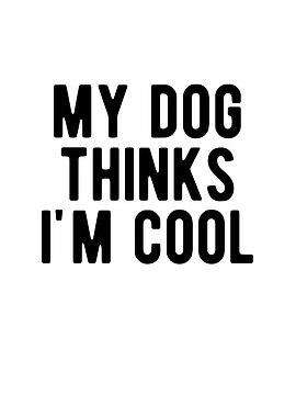 My Dog Thinks Im Cool