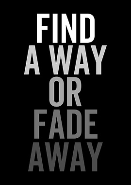 FIND A WAY OR FADE AWAY