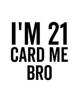 Im 21 Card Me Bro